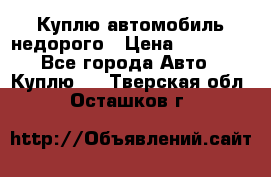 Куплю автомобиль недорого › Цена ­ 20 000 - Все города Авто » Куплю   . Тверская обл.,Осташков г.